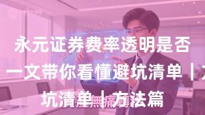 永元证券费率透明是否可靠？一文带你看懂避坑清单｜方法篇