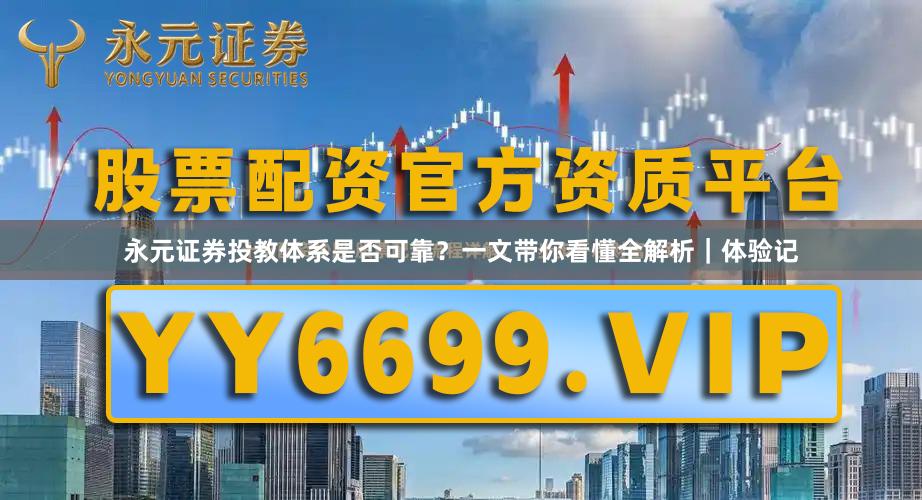 永元证券投教体系是否可靠？一文带你看懂全解析｜体验记