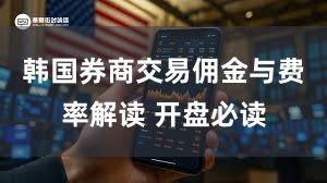 韩国券商交易佣金与费率解读 开盘必读