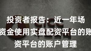 投资者报告：近一年场内活跃资金使用实盘配资平台的账户管理