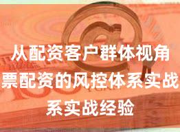 从配资客户群体视角看股票配资的风控体系实战经验