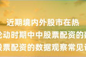 近期境内外股市在热点快速轮动时期中中股票配资的数据观察常见误