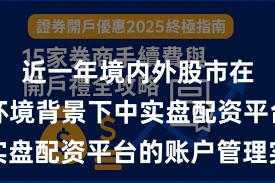 近一年境内外股市在震荡市环境背景下中实盘配资平台的账户管理实