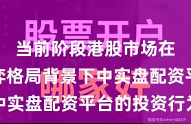 当前阶段港股市场在存量博弈格局背景下中实盘配资平台的投资行为
