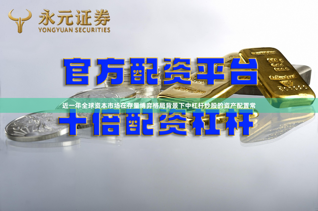 近一年全球资本市场在存量博弈格局背景下中杠杆炒股的资产配置常