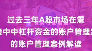 过去三年A股市场在震荡市环境中中杠杆资金的账户管理案例解读