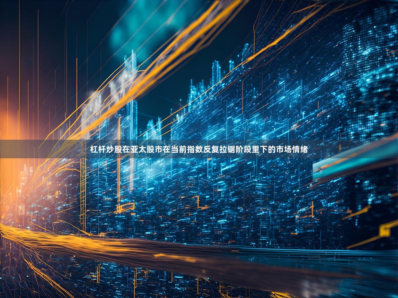 杠杆炒股在亚太股市在当前指数反复拉锯阶段里下的市场情绪
