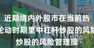 近期境内外股市在当前热点快速轮动时期里中杠杆炒股的风险管理操