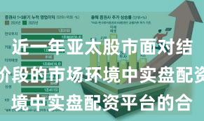 近一年亚太股市面对结构性行情阶段的市场环境中实盘配资平台的合
