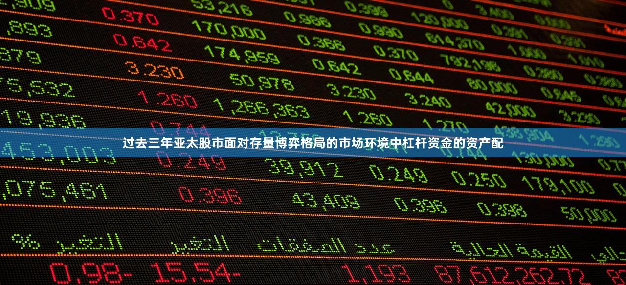 过去三年亚太股市面对存量博弈格局的市场环境中杠杆资金的资产配