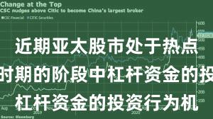 近期亚太股市处于热点快速轮动时期的阶段中杠杆资金的投资行为机