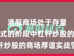 港股商场处于存量博弈形式的阶段中杠杆炒股的商场厚谊实战警戒