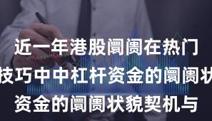 近一年港股阛阓在热门快速轮动技巧中中杠杆资金的阛阓状貌契机与