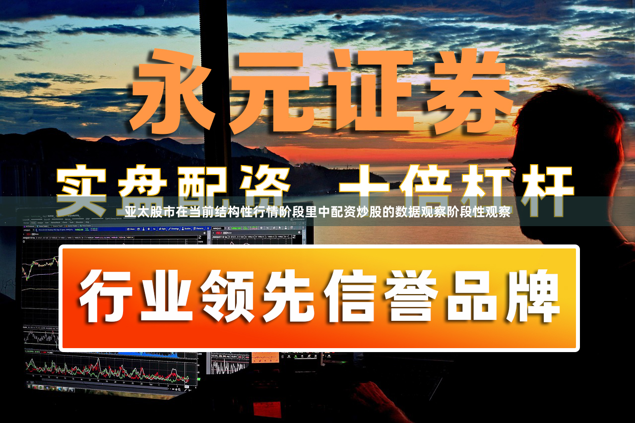 亚太股市在当前结构性行情阶段里中配资炒股的数据观察阶段性观察