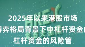 2025年以来港股市场在存量博弈格局背景下中杠杆资金的风险管
