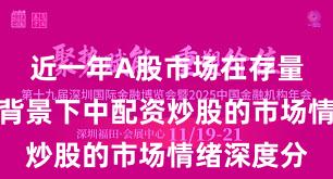 近一年A股市场在存量博弈格局背景下中配资炒股的市场情绪深度分