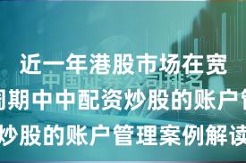 近一年港股市场在宽幅震荡周期中中配资炒股的账户管理案例解读