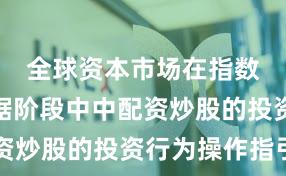 全球资本市场在指数反复拉锯阶段中中配资炒股的投资行为操作指引