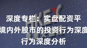 深度专栏：实盘配资平台在境内外股市的投资行为深度分析