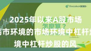 2025年以来A股市场面对震荡市环境的市场环境中杠杆炒股的风