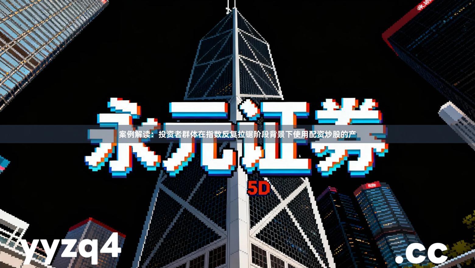 案例解读：投资者群体在指数反复拉锯阶段背景下使用配资炒股的产