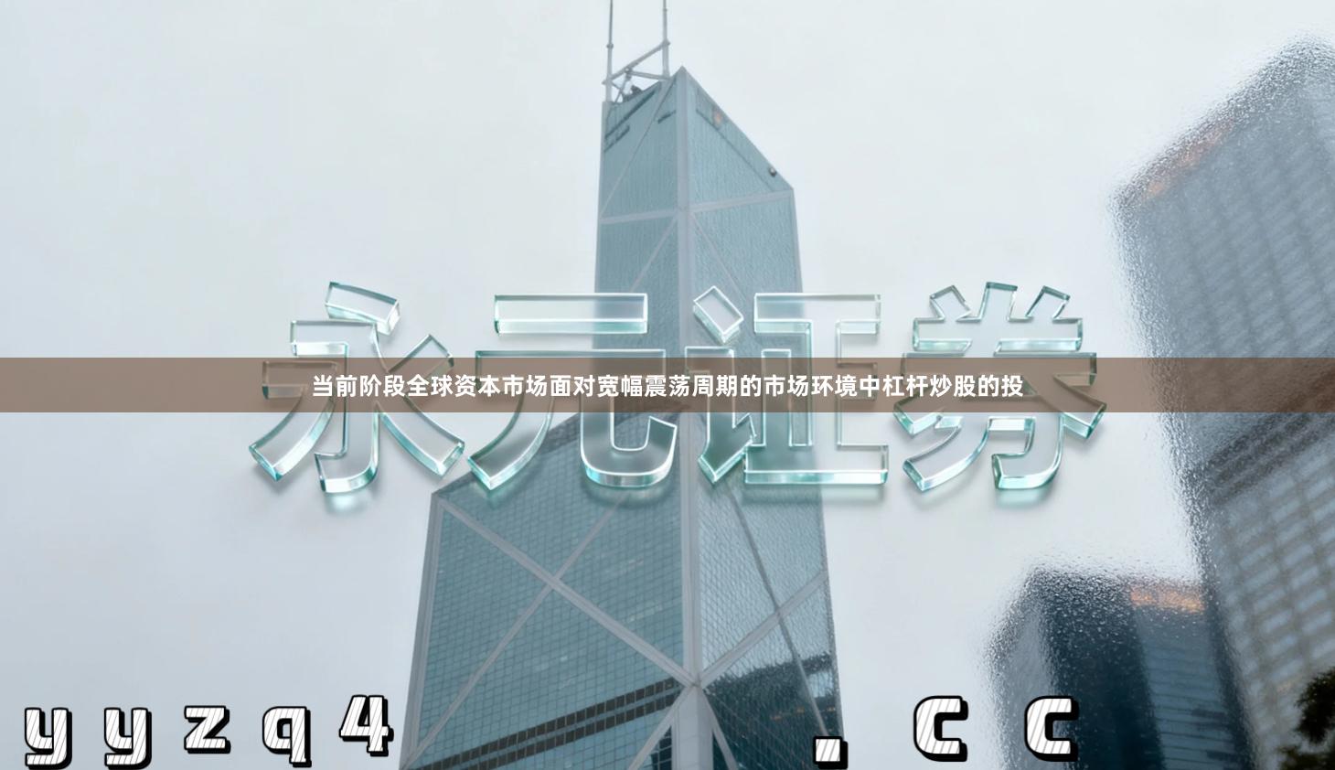 当前阶段全球资本市场面对宽幅震荡周期的市场环境中杠杆炒股的投