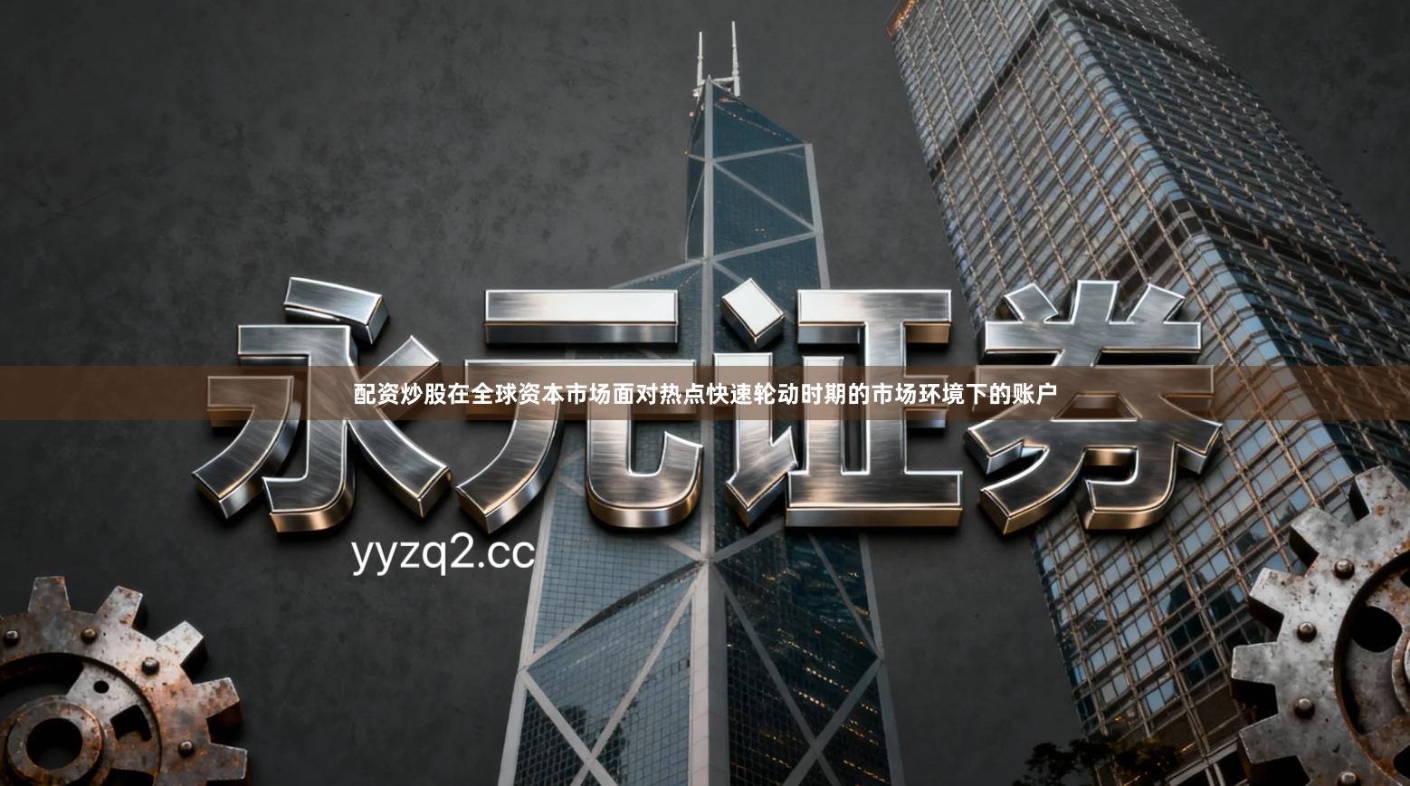 配资炒股在全球资本市场面对热点快速轮动时期的市场环境下的账户