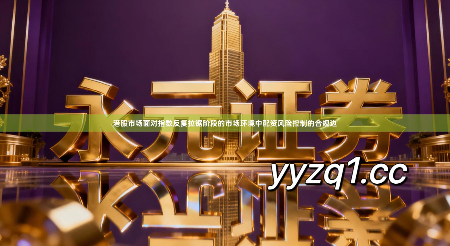 港股市场面对指数反复拉锯阶段的市场环境中配资风险控制的合规边