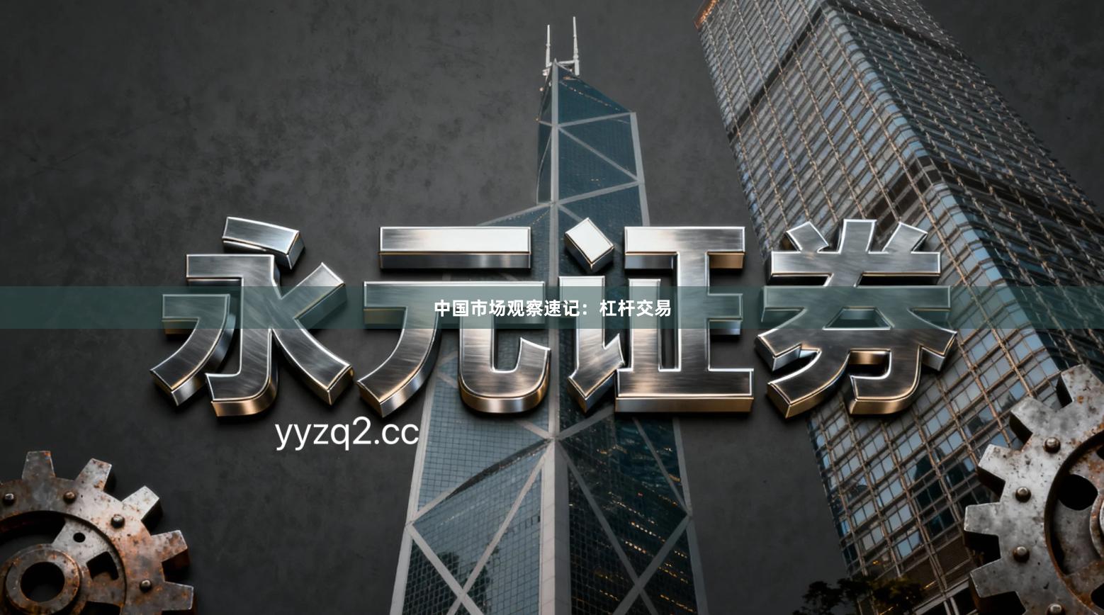 中国市场观察速记：杠杆交易