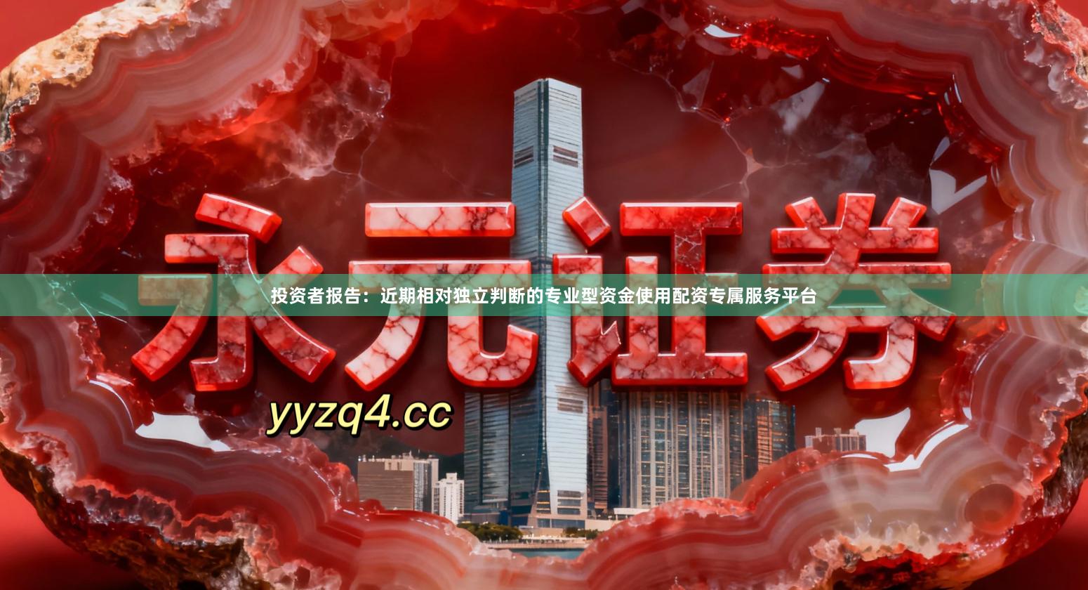 投资者报告：近期相对独立判断的专业型资金使用配资专属服务平台