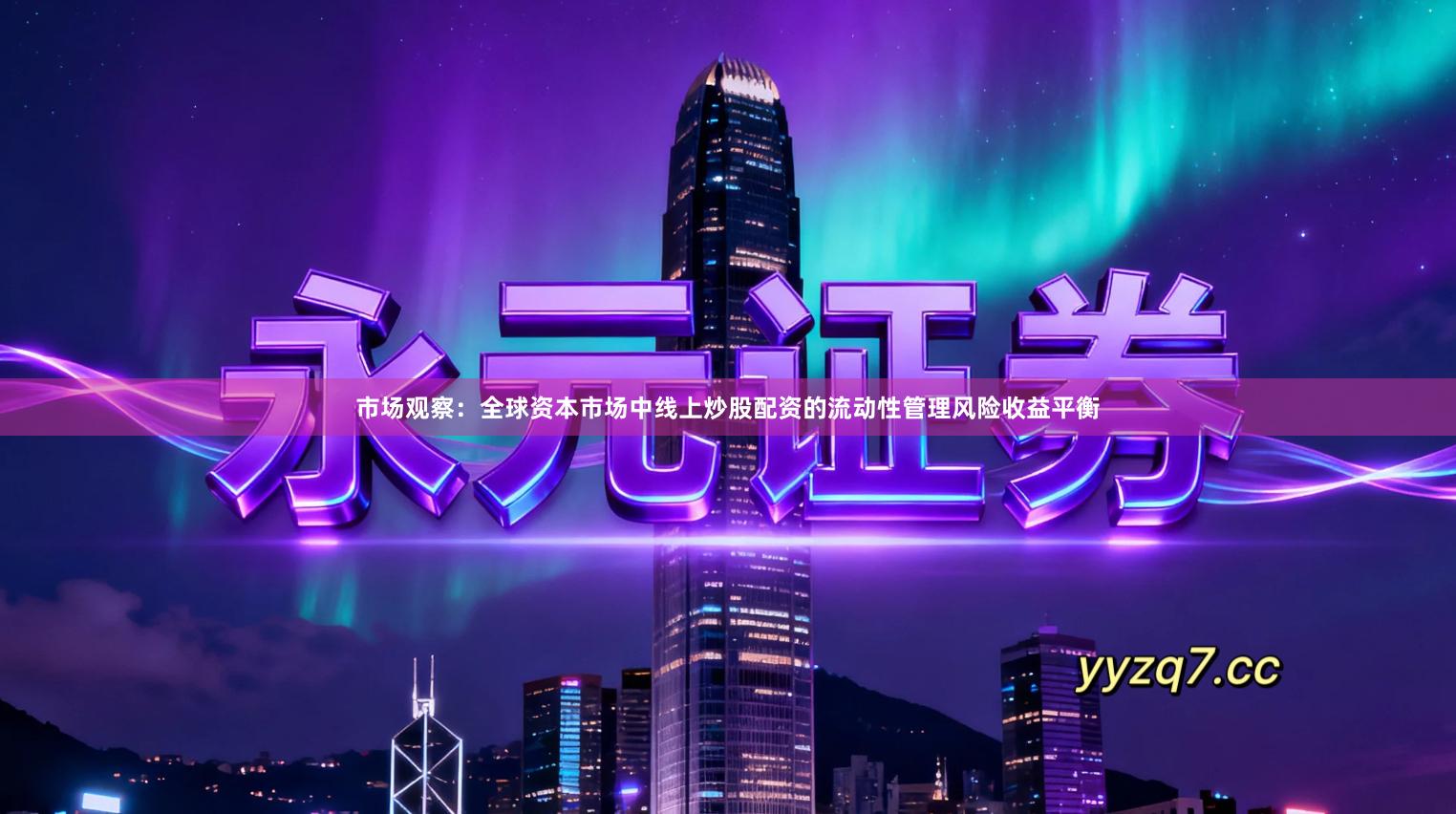 市场观察：全球资本市场中线上炒股配资的流动性管理风险收益平衡