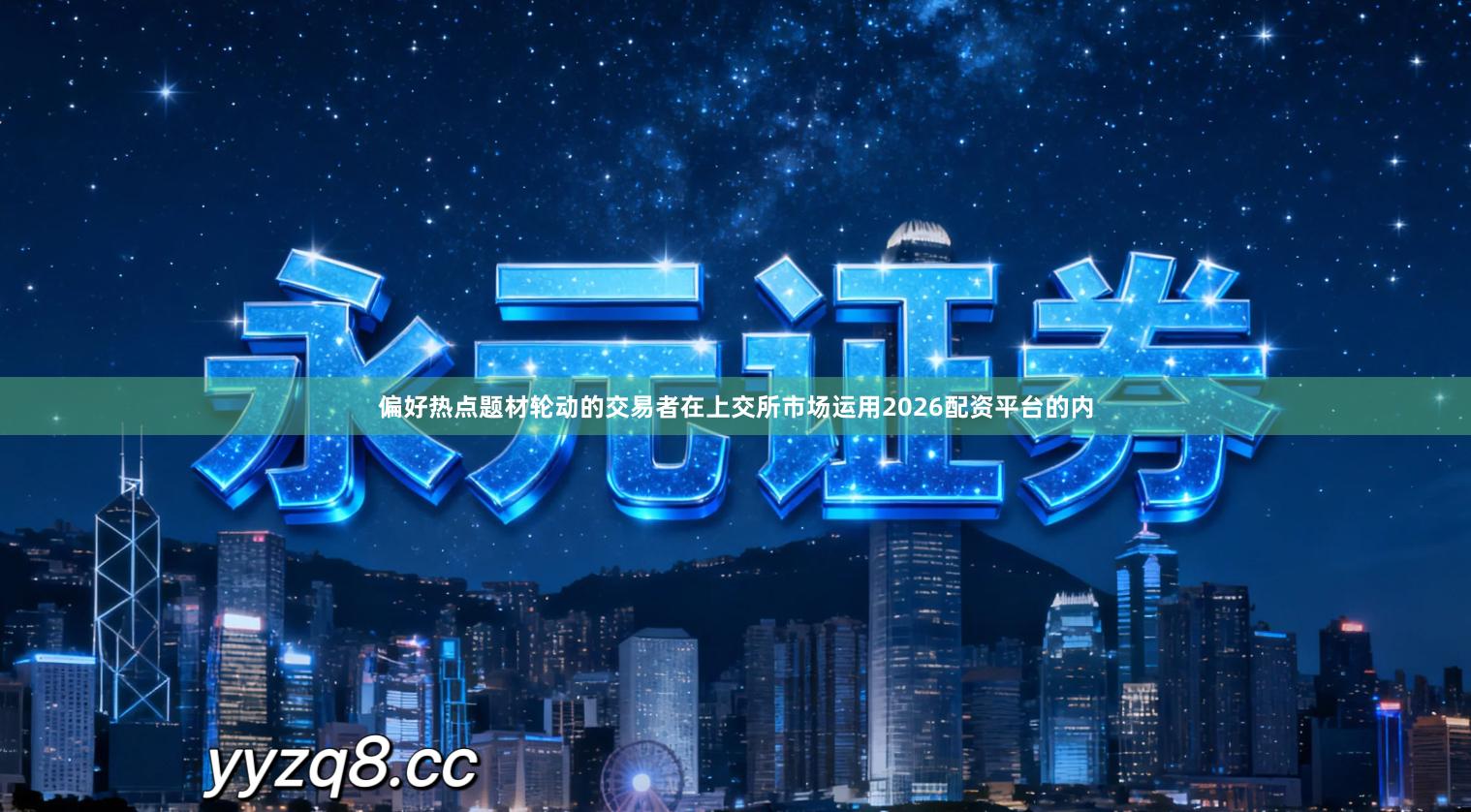 偏好热点题材轮动的交易者在上交所市场运用2026配资平台的内