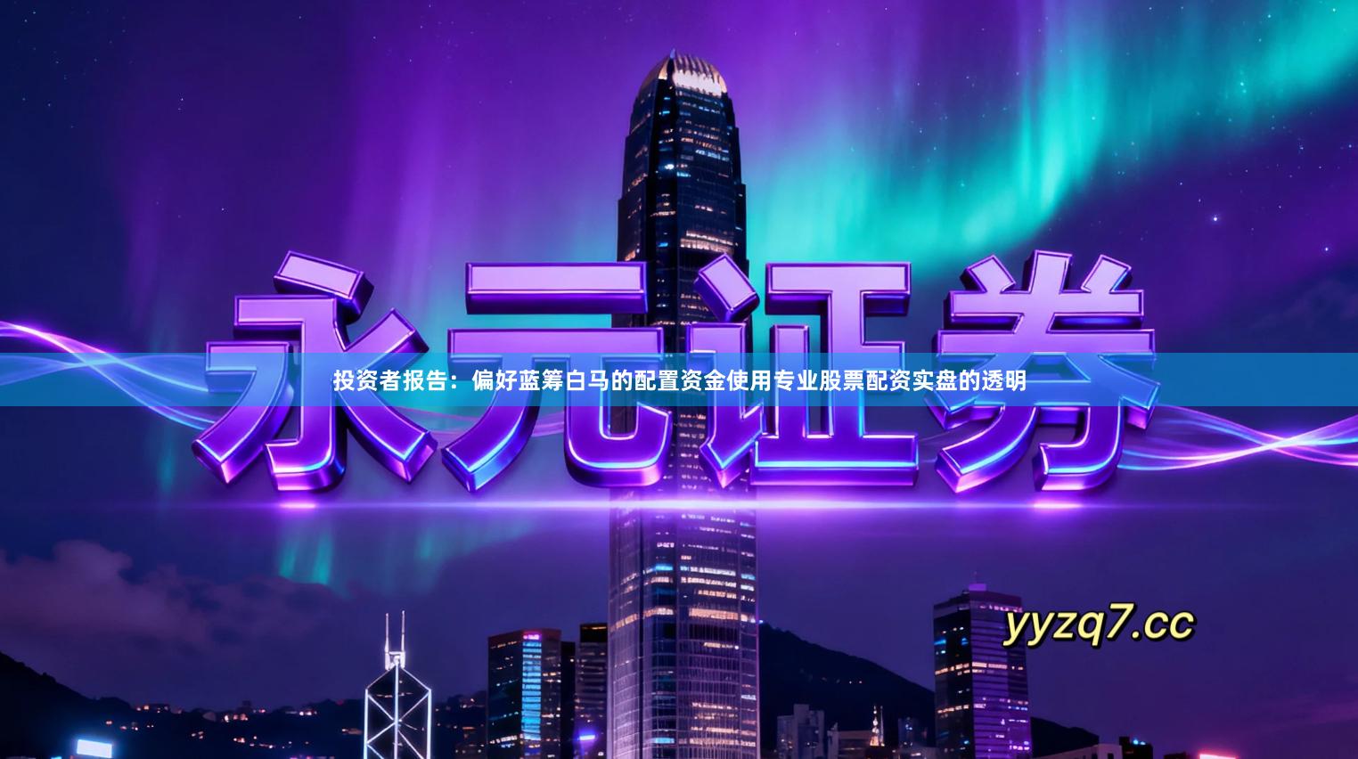 投资者报告：偏好蓝筹白马的配置资金使用专业股票配资实盘的透明