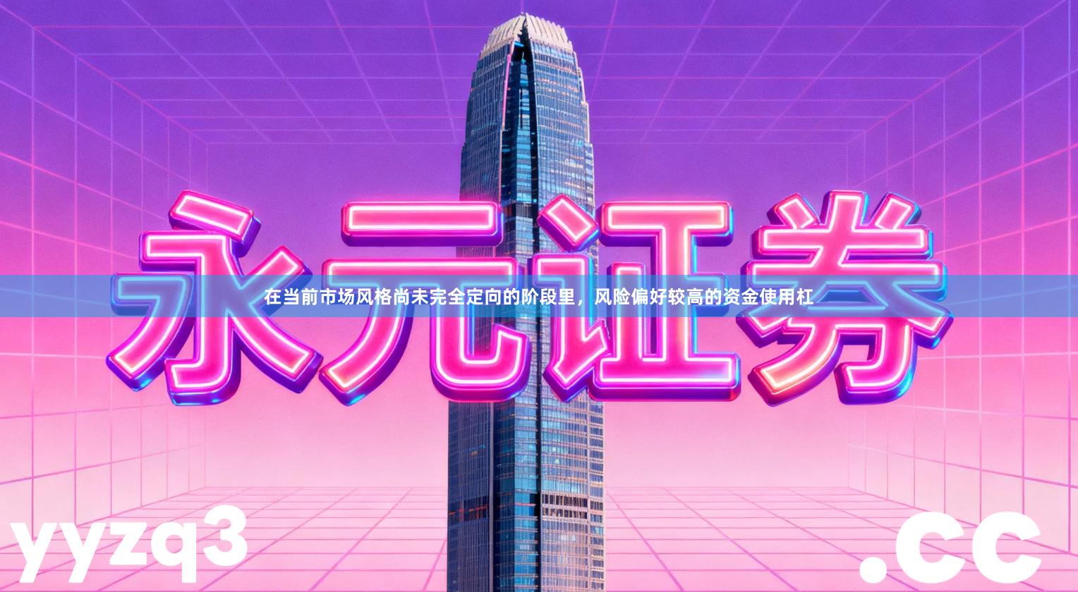 在当前市场风格尚未完全定向的阶段里，风险偏好较高的资金使用杠