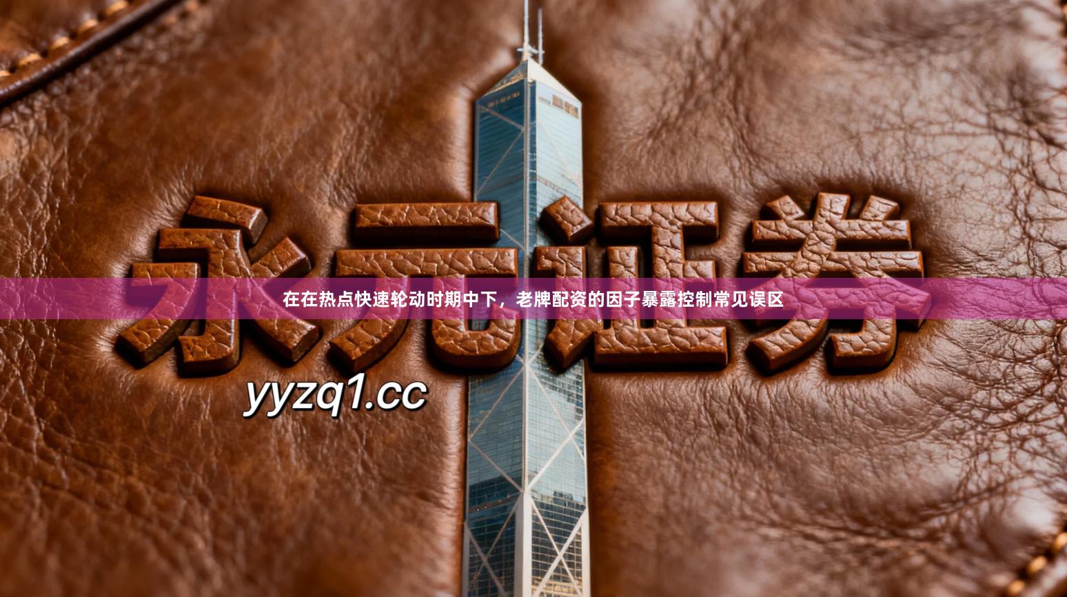 在在热点快速轮动时期中下，老牌配资的因子暴露控制常见误区