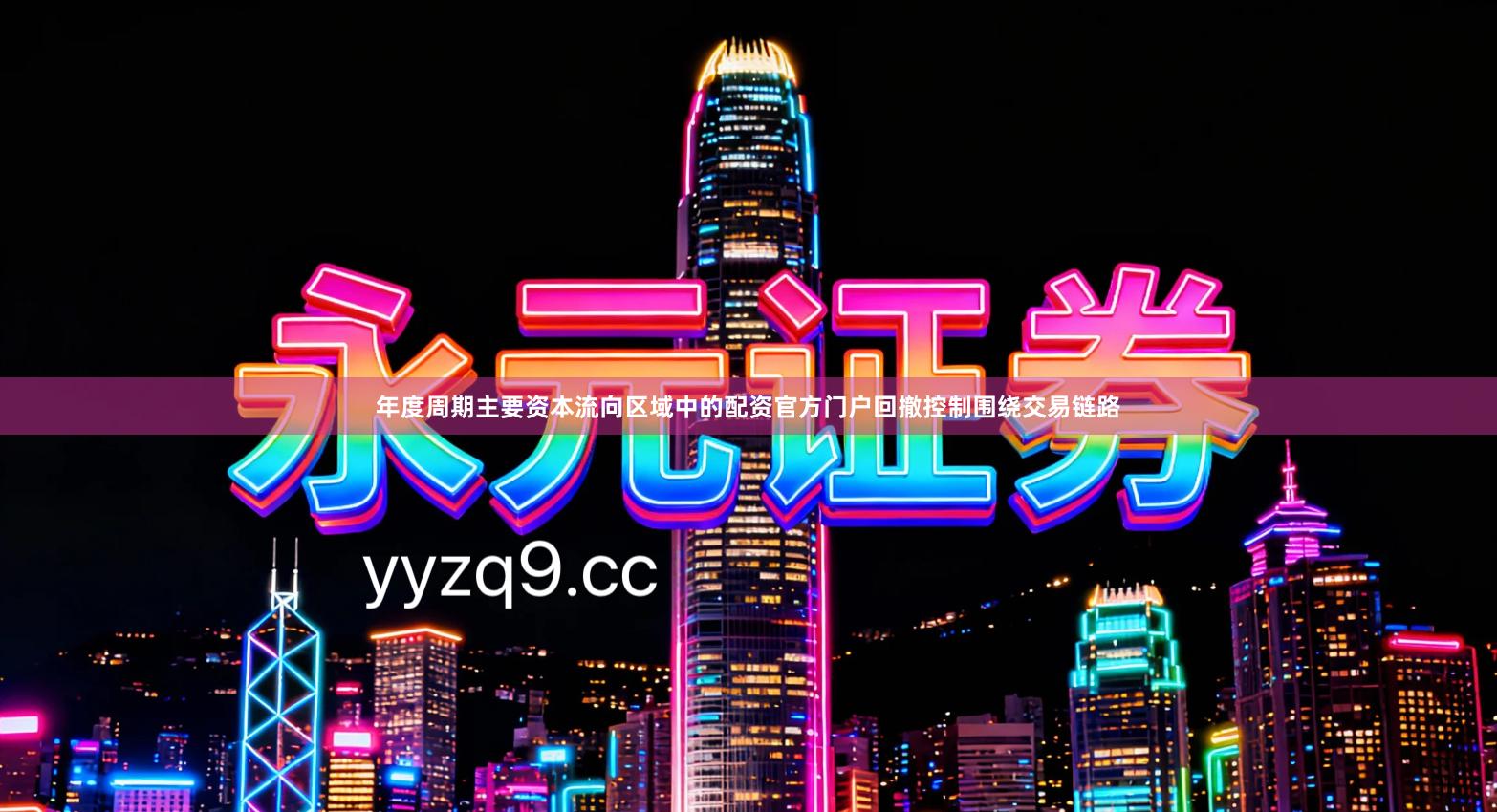 年度周期主要资本流向区域中的配资官方门户回撤控制围绕交易链路