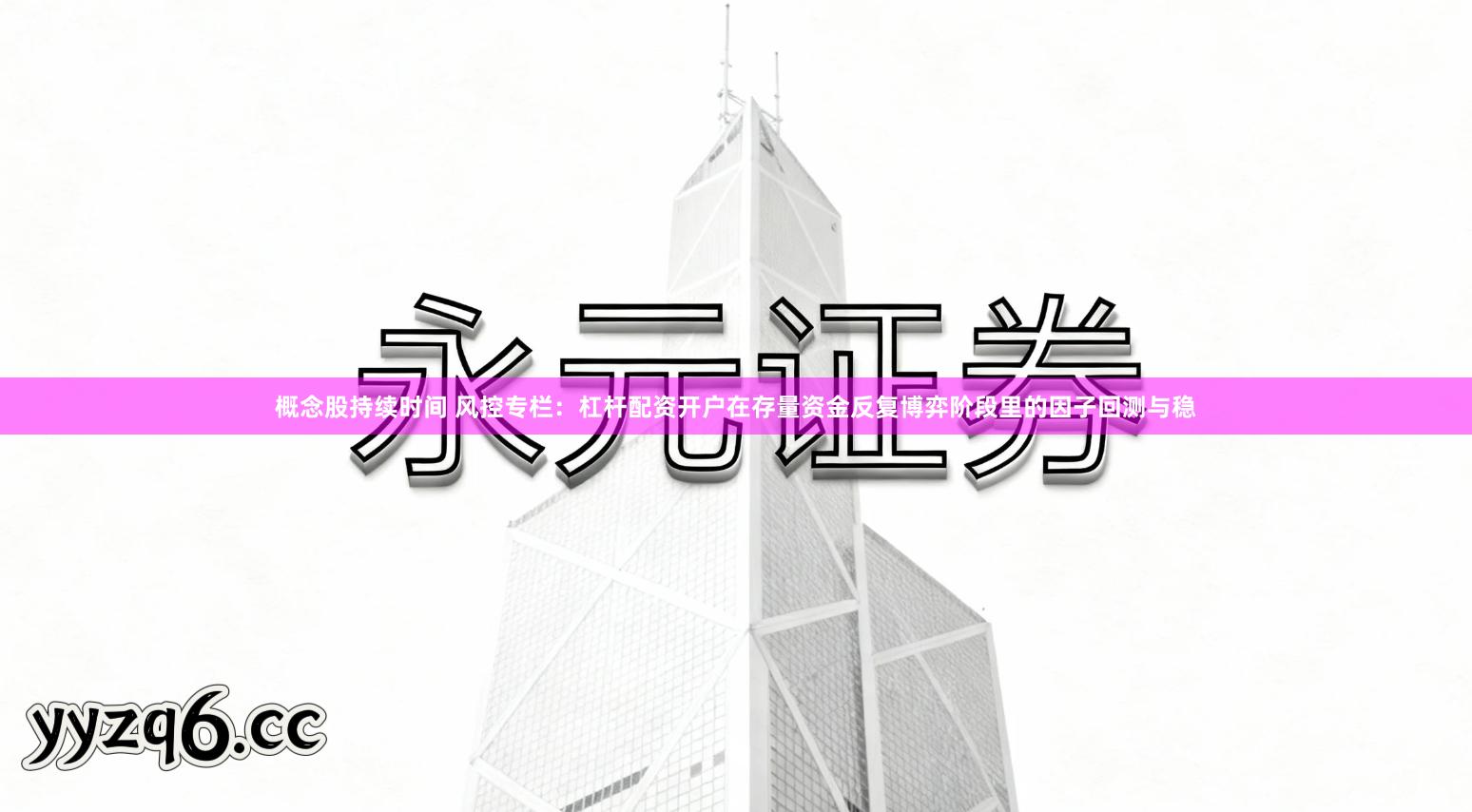 概念股持续时间 风控专栏：杠杆配资开户在存量资金反复博弈阶段里的因子回测与稳