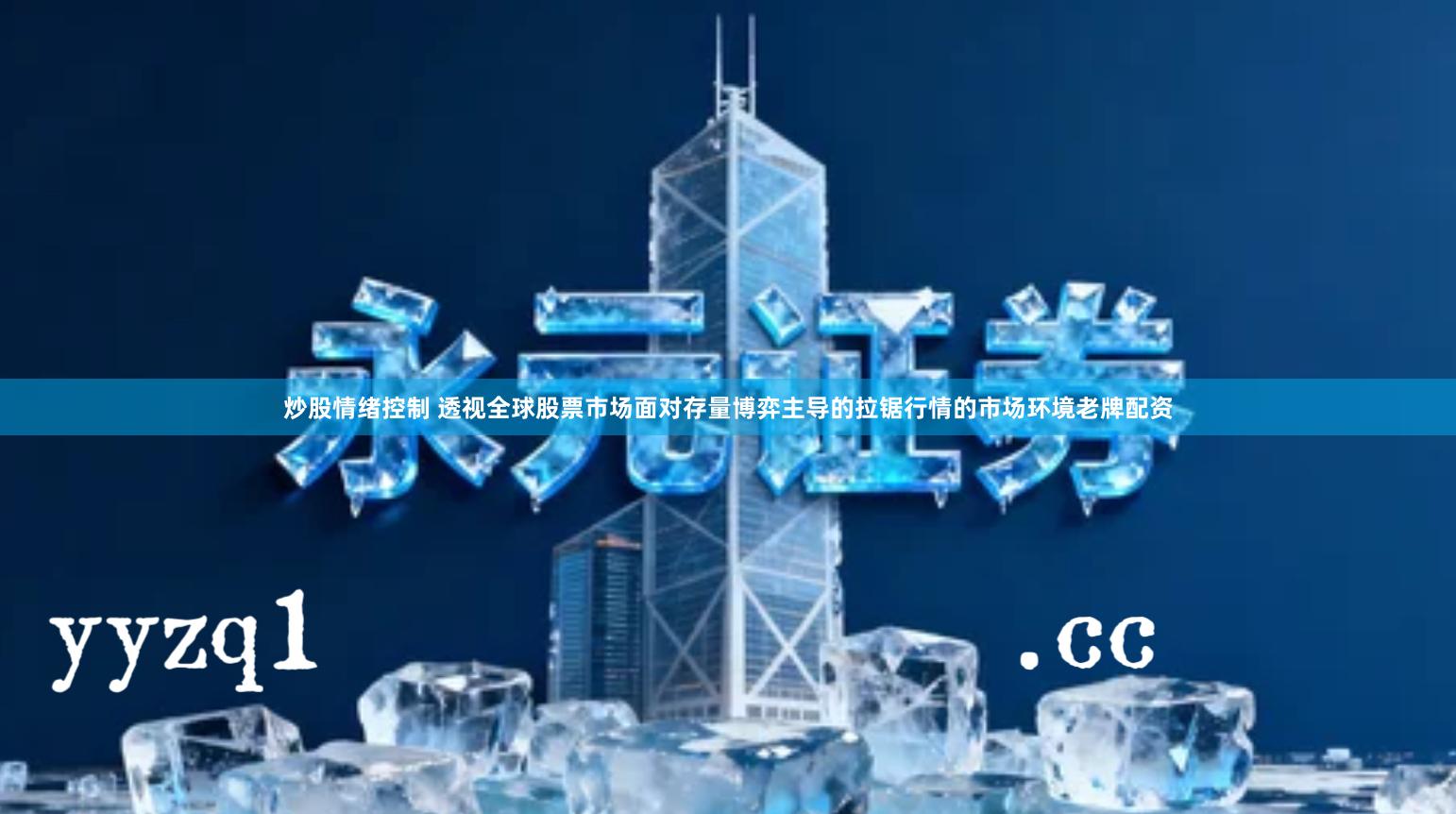 炒股情绪控制 透视全球股票市场面对存量博弈主导的拉锯行情的市场环境老牌配资