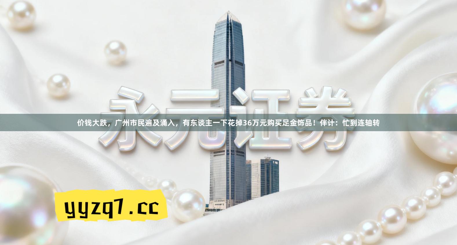 价钱大跌，广州市民遍及涌入，有东谈主一下花掉36万元购买足金饰品！伴计：忙到连轴转