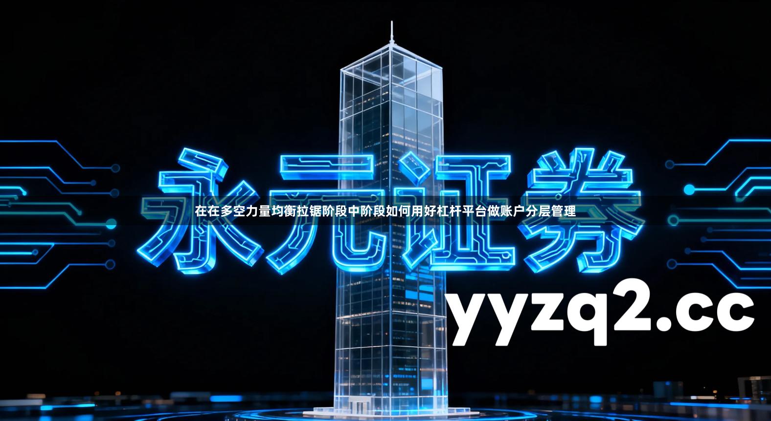 在在多空力量均衡拉锯阶段中阶段如何用好杠杆平台做账户分层管理