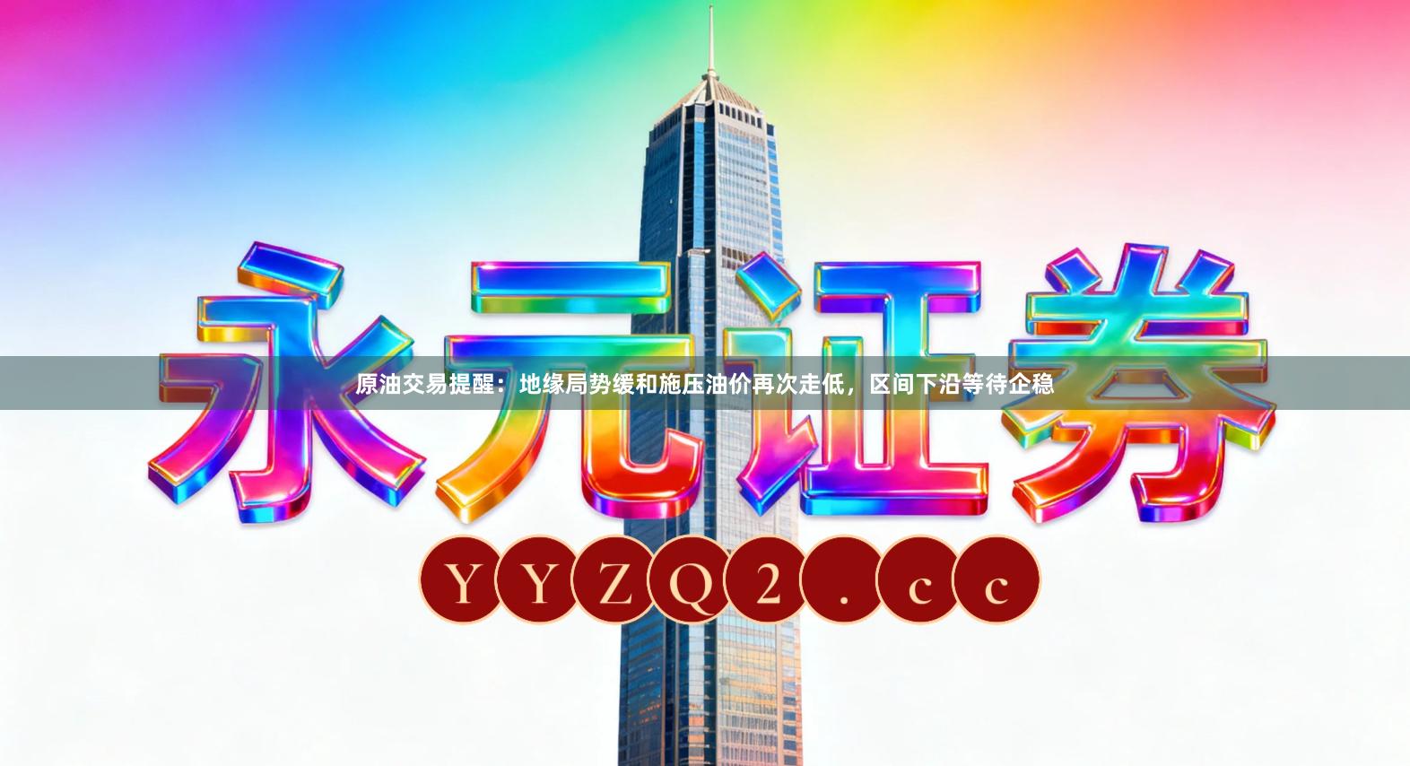 原油交易提醒：地缘局势缓和施压油价再次走低，区间下沿等待企稳